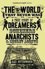 The World That Never Was: A True Story of Dreamers, Schemers, Anarchists and Secret Agents