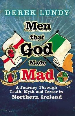 Men That God Made Mad: A Journey through Truth, Myth and Terror in Northern Ireland - Derek Lundy - cover