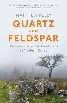 Quartz and Feldspar: Dartmoor - A British Landscape in Modern Times - Matthew Kelly - cover