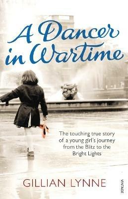 A Dancer in Wartime: The touching true story of a young girl's journey from the Blitz to the Bright Lights - Gillian Lynne - cover