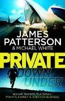 Private Down Under: (Private 6) - James Patterson,Michael White - cover
