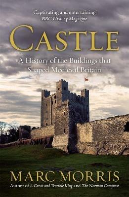 Castle: A History of the Buildings that Shaped Medieval Britain - Marc Morris - cover