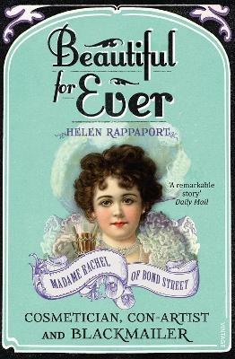 Beautiful For Ever: Madame Rachel of Bond Street - Cosmetician, Con-Artist and Blackmailer - Helen Rappaport - cover