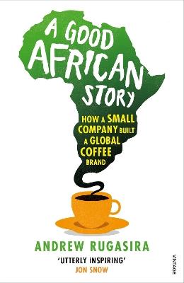 A Good African Story: How a Small Company Built a Global Coffee Brand - Andrew Rugasira - cover