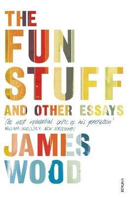 The Fun Stuff and Other Essays - James Wood - cover