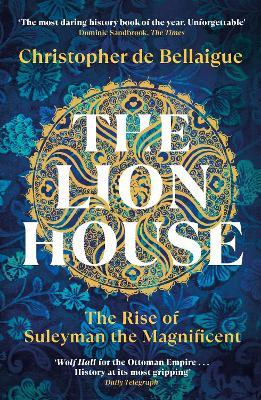 The Lion House: The Rise of Suleyman the Magnificent - Christopher de Bellaigue - cover