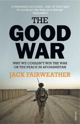 The Good War: Why We Couldn't Win the War or the Peace in Afghanistan - Jack Fairweather - cover