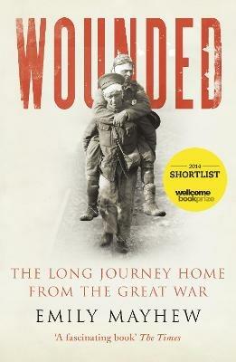 Wounded: The Long Journey Home From the Great War - Emily Mayhew - cover