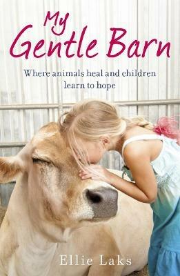 My Gentle Barn: The incredible true story of a place where animals heal and children learn to hope - Ellie Laks - cover
