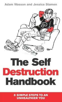 The Self Destruction Handbook: 8 Simple Steps to an Unhealthier You - Adam Wasson,Jessica Stamen - cover
