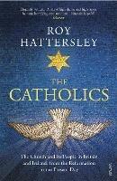 The Catholics: The Church and its People in Britain and Ireland, from the Reformation to the Present Day - Roy Hattersley - cover