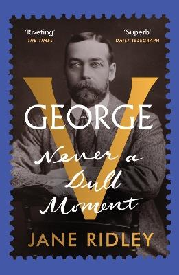 George V: Never a Dull Moment - Jane Ridley - cover