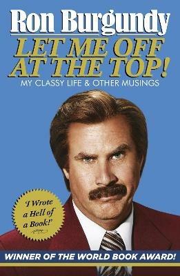 Let Me Off at the Top!: My Classy Life and Other Musings - Ron Burgundy - cover