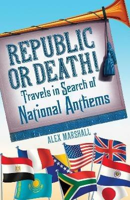 Republic or Death!: Travels in Search of National Anthems - Alex Marshall - cover