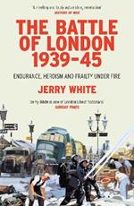 The Battle of London 1939-45: Endurance, Heroism and Frailty Under Fire