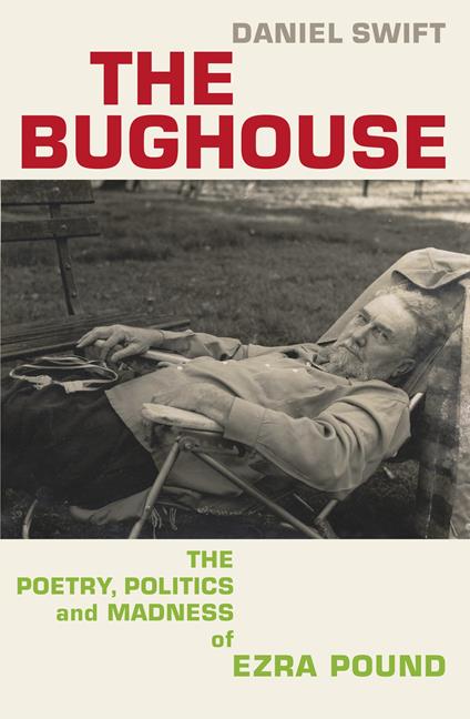 The Bughouse: The poetry, politics and madness of Ezra Pound - Daniel Swift - cover