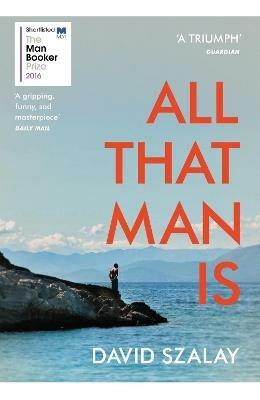 All That Man Is: Shortlisted for the Man Booker Prize 2016 - David Szalay - cover