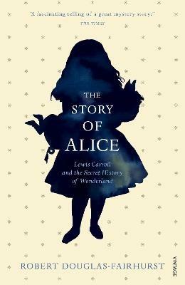 The Story of Alice: Lewis Carroll and The Secret History of Wonderland - Robert Douglas-Fairhurst - cover