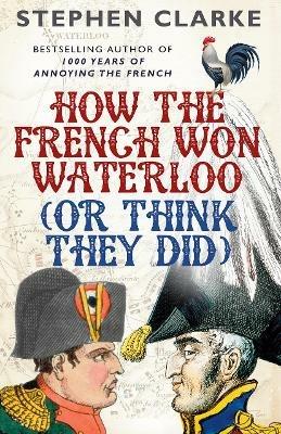 How the French Won Waterloo - or Think They Did - Stephen Clarke - cover