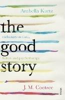 The Good Story: Exchanges on Truth, Fiction and Psychotherapy - J.M. Coetzee,Arabella Kurtz - cover