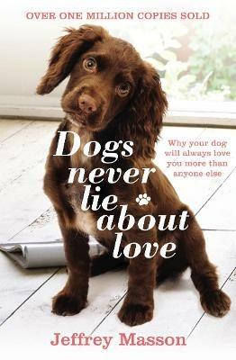 Dogs Never Lie About Love: Why Your Dog Will Always Love You More Than Anyone Else - Jeffrey Masson - cover