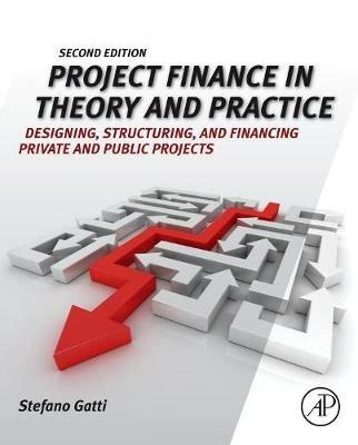 Project Finance in Theory and Practice: Designing, Structuring, and Financing Private and Public Projects - Stefano Gatti - cover