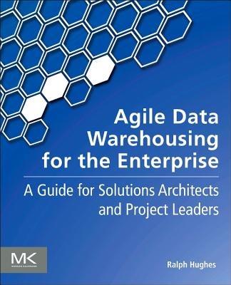 Agile Data Warehousing for the Enterprise: A Guide for Solution Architects and Project Leaders - Ralph Hughes - cover