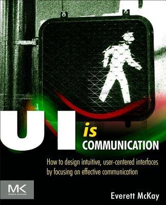 UI is Communication: How to Design Intuitive, User Centered Interfaces by Focusing on Effective Communication - Everett N McKay - cover