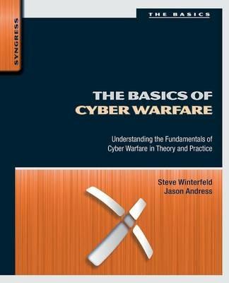 The Basics of Cyber Warfare: Understanding the Fundamentals of Cyber Warfare in Theory and Practice - Jason Andress,Steve Winterfeld - cover