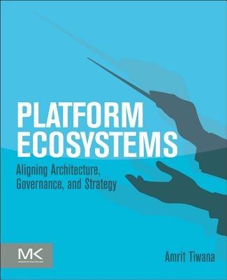 Platform Ecosystems: Aligning Architecture, Governance, and Strategy - Amrit Tiwana - cover