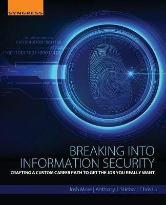 Breaking into Information Security: Crafting a Custom Career Path to Get the Job You Really Want - Josh More,Anthony J. Stieber,Chris Liu - cover