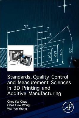 Standards, Quality Control, and Measurement Sciences in 3D Printing and Additive Manufacturing - Chee Kai Chua,Chee How Wong,Wai Yee Yeong - cover