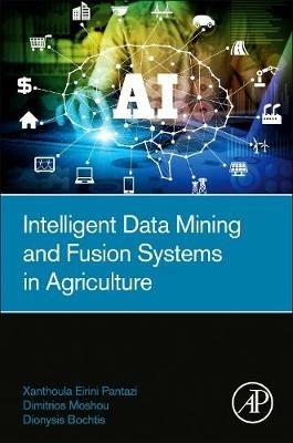 Intelligent Data Mining and Fusion Systems in Agriculture - Xanthoula-Eirini Pantazi,Dimitrios Moshou,Dionysis Bochtis - cover