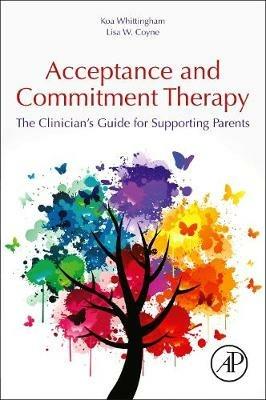 Acceptance and Commitment Therapy: The Clinician's Guide for Supporting Parents - Koa Whittingham,Lisa Coyne - cover