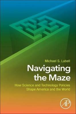 Navigating the Maze: How Science and Technology Policies Shape America and the World - Michael S. Lubell - cover