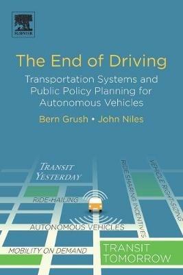 The End of Driving: Transportation Systems and Public Policy Planning for Autonomous Vehicles - Bern Grush,John Niles - cover