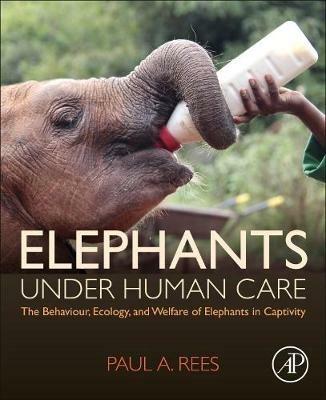 Elephants Under Human Care: The Behaviour, Ecology, and Welfare of Elephants in Captivity - Paul A. Rees - cover