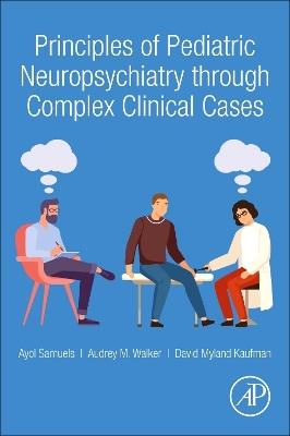 Principles of Pediatric Neuropsychiatry through Complex Clinical Cases - Ayol Samuels,David Myland Kaufman,Audrey Walker - cover