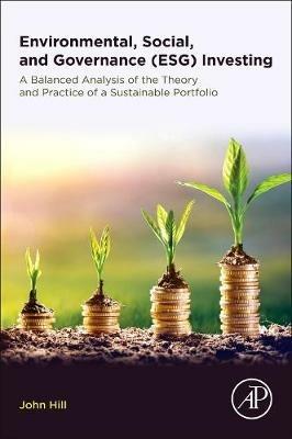 Environmental, Social, and Governance (ESG) Investing: A Balanced Analysis of the Theory and Practice of a Sustainable Portfolio - John Hill - cover