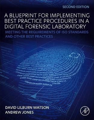 A Blueprint for Implementing Best Practice Procedures in a Digital Forensic Laboratory: Meeting the Requirements of ISO Standards and Other Best Practices - David Lilburn Watson,Andrew Jones - cover