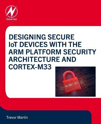 Designing Secure IoT Devices with the Arm Platform Security Architecture and Cortex-M33 - Trevor Martin - cover