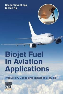 Biojet Fuel in Aviation Applications: Production, Usage and Impact of Biofuels - Cheng Tung Chong,Jo-Han Ng - cover