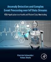 Anomaly Detection and Complex Event Processing Over IoT Data Streams: With Application to eHealth and Patient Data Monitoring - Patrick Schneider,Fatos Xhafa - cover