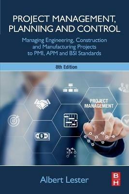 Project Management, Planning and Control: Managing Engineering, Construction and Manufacturing Projects to PMI, APM and BSI Standards - Albert Lester - cover