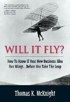 Will It Fly? How to Know if Your New Business Idea Has Wings...Before You Take the Leap - Thomas McKnight - cover