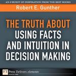 Truth About Using Facts AND Intuition in Decision Making, The