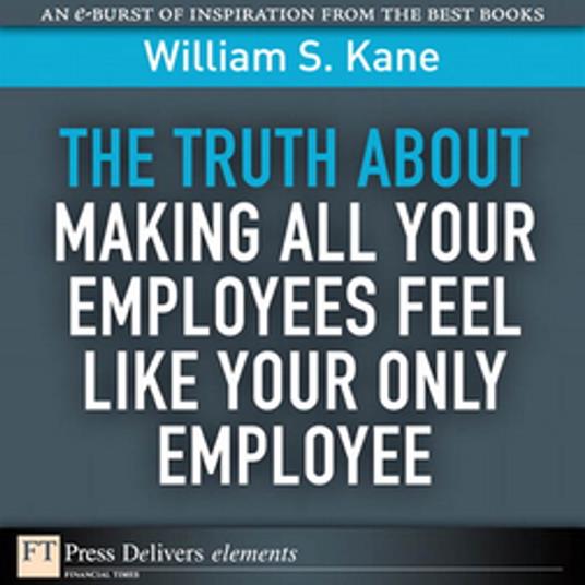 Truth About Making All Your Employees Feel Like Your Only Employee, The