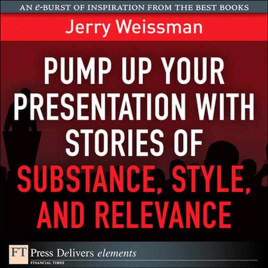 Pump Up Your Presentation with Stories of Substance, Style, and Relevance
