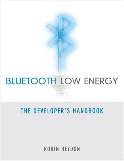 Bluetooth Low Energy: The Developer's Handbook