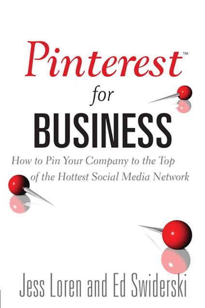 Pinterest for Business: How to Pin Your Company to the Top of the Hottest Social Media Network